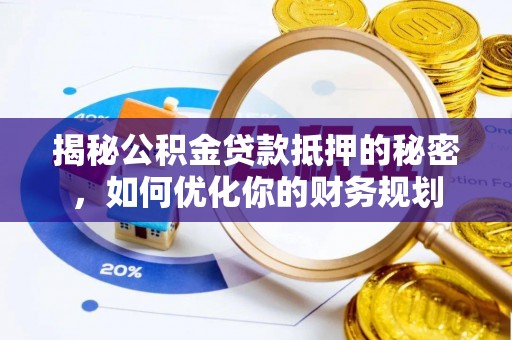惠水揭秘公积金贷款抵押的秘密，如何优化你的财务规划