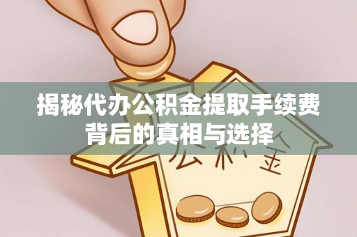 惠水揭秘代办公积金提取手续费背后的真相与选择