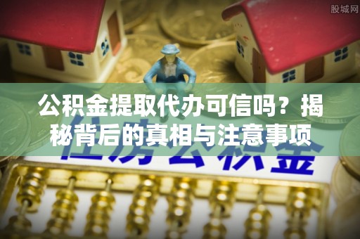 惠水公积金提取代办可信吗？揭秘背后的真相与注意事项