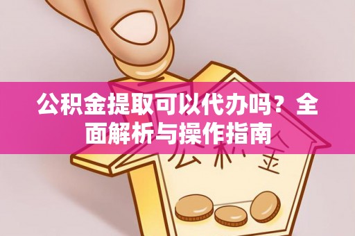惠水公积金提取可以代办吗？全面解析与操作指南