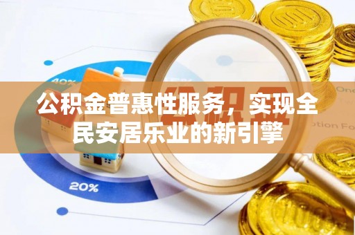 惠水公积金普惠性服务，实现全民安居乐业的新引擎