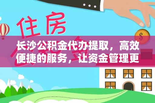 惠水长沙公积金代办提取，高效便捷的服务，让资金管理更轻松