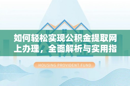 惠水如何轻松实现公积金提取网上办理，全面解析与实用指南
