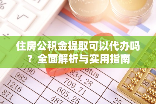 惠水住房公积金提取可以代办吗？全面解析与实用指南