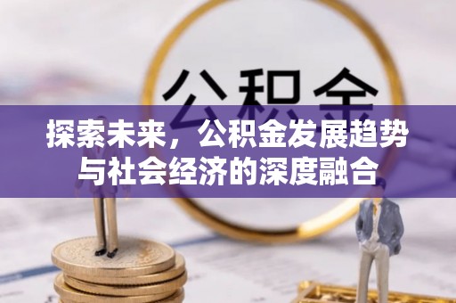 惠水探索未来，公积金发展趋势与社会经济的深度融合