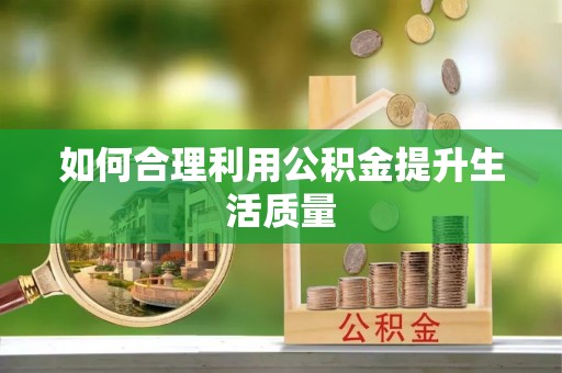 惠水如何合理利用公积金提升生活质量