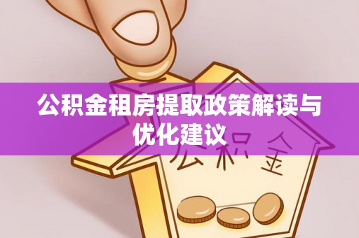 惠水公积金租房提取政策解读与优化建议