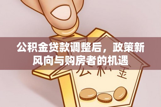 惠水公积金贷款调整后，政策新风向与购房者的机遇