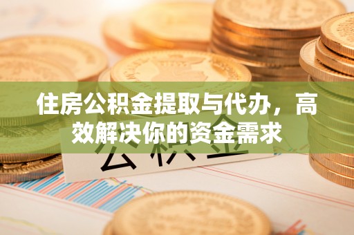 惠水住房公积金提取与代办，高效解决你的资金需求