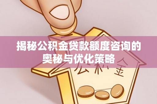 惠水揭秘公积金贷款额度咨询的奥秘与优化策略