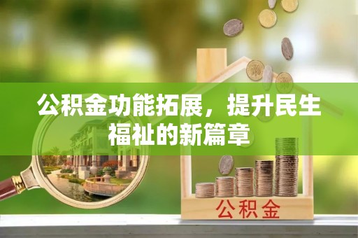 惠水公积金功能拓展，提升民生福祉的新篇章