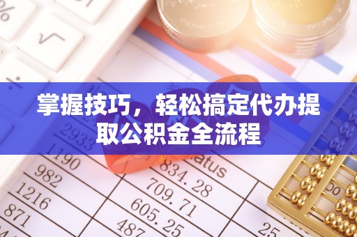 惠水掌握技巧，轻松搞定代办提取公积金全流程