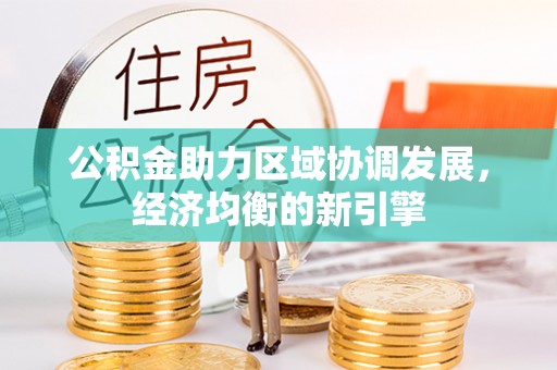 惠水公积金助力区域协调发展，经济均衡的新引擎