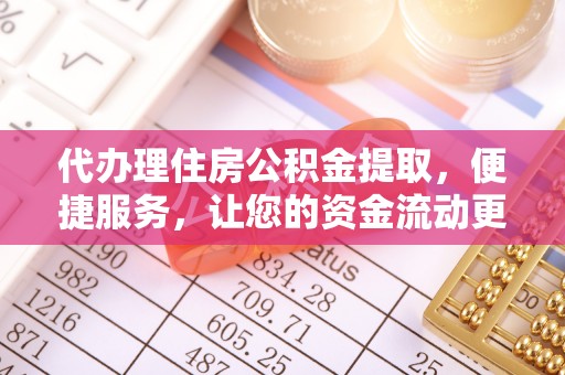 惠水代办理住房公积金提取，便捷服务，让您的资金流动更高效