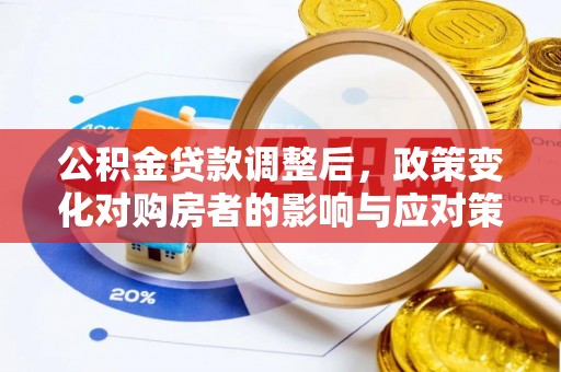 惠水公积金贷款调整后，政策变化对购房者的影响与应对策略