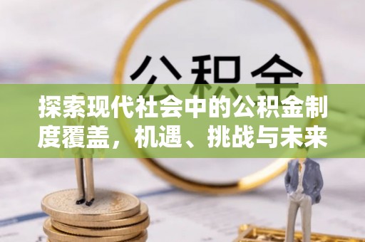 惠水探索现代社会中的公积金制度覆盖，机遇、挑战与未来展望