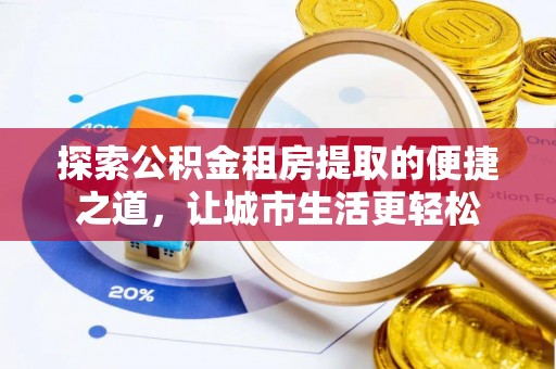 惠水探索公积金租房提取的便捷之道，让城市生活更轻松