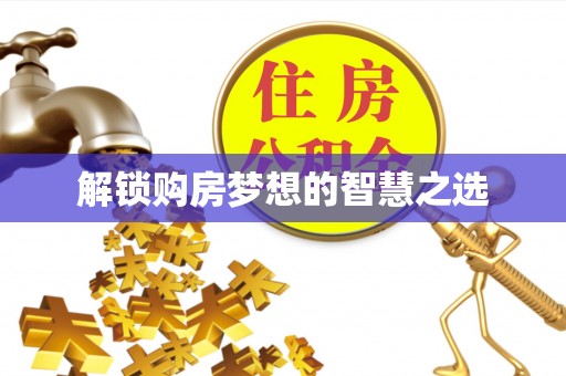 惠水解锁购房梦想的智慧之选