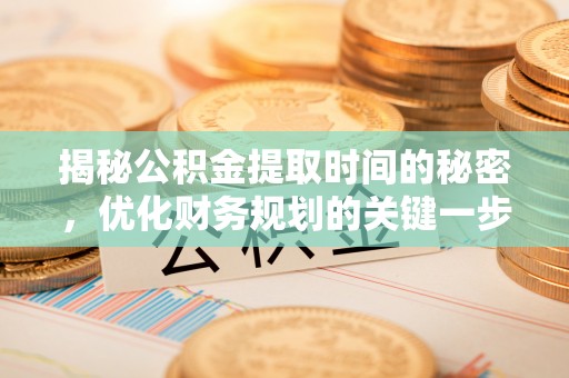 惠水揭秘公积金提取时间的秘密，优化财务规划的关键一步