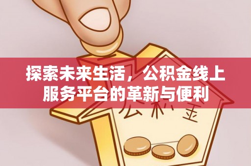 惠水探索未来生活，公积金线上服务平台的革新与便利