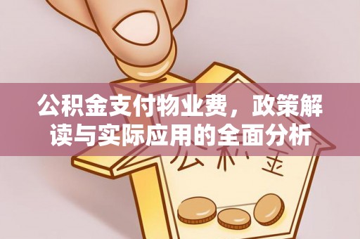 惠水公积金支付物业费，政策解读与实际应用的全面分析