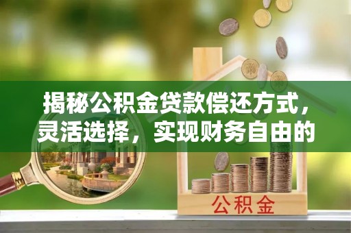 惠水揭秘公积金贷款偿还方式，灵活选择，实现财务自由的智慧之道