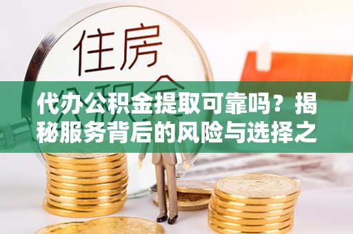 惠水代办公积金提取可靠吗？揭秘服务背后的风险与选择之道