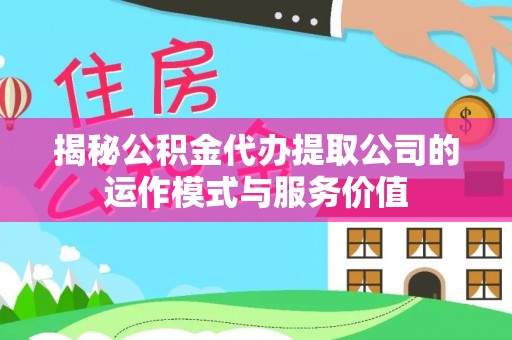 惠水揭秘公积金代办提取公司的运作模式与服务价值