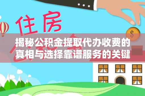 惠水揭秘公积金提取代办收费的真相与选择靠谱服务的关键