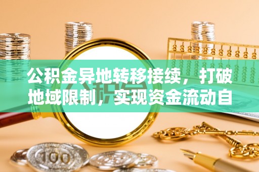 惠水公积金异地转移接续，打破地域限制，实现资金流动自由