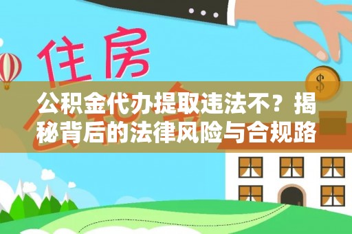 惠水公积金代办提取违法不？揭秘背后的法律风险与合规路径