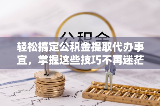 惠水轻松搞定公积金提取代办事宜，掌握这些技巧不再迷茫