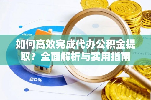 惠水如何高效完成代办公积金提取？全面解析与实用指南