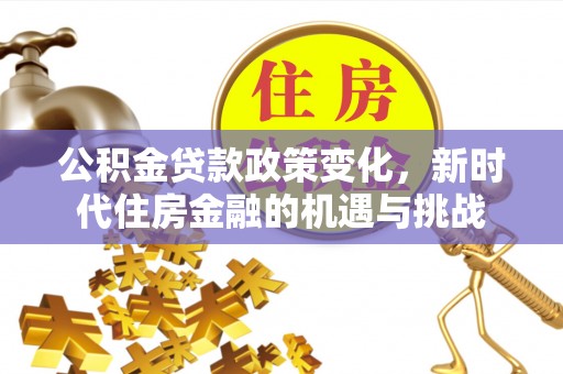 惠水公积金贷款政策变化，新时代住房金融的机遇与挑战