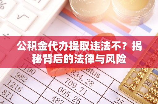 惠水公积金代办提取违法不？揭秘背后的法律与风险