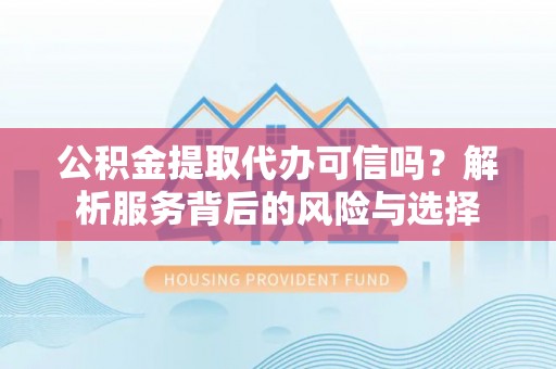 惠水公积金提取代办可信吗？解析服务背后的风险与选择