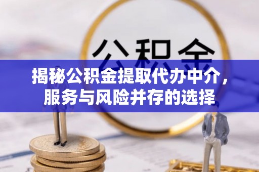 惠水揭秘公积金提取代办中介，服务与风险并存的选择