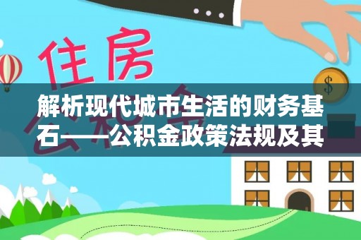 惠水解析现代城市生活的财务基石——公积金政策法规及其深远影响