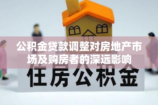 惠水公积金贷款调整对房地产市场及购房者的深远影响
