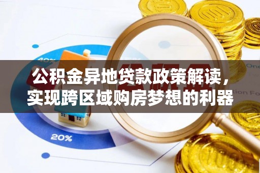 惠水公积金异地贷款政策解读，实现跨区域购房梦想的利器