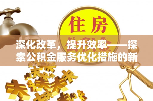 惠水深化改革，提升效率——探索公积金服务优化措施的新路径