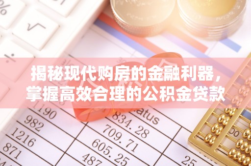 惠水揭秘现代购房的金融利器，掌握高效合理的公积金贷款流程