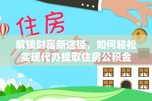 惠水解锁财富新途径，如何轻松实现代办提取住房公积金