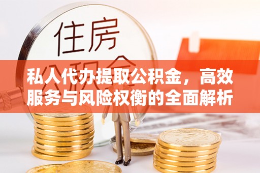 惠水私人代办提取公积金，高效服务与风险权衡的全面解析