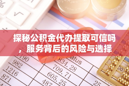 惠水探秘公积金代办提取可信吗，服务背后的风险与选择