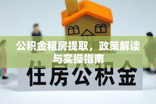 惠水公积金租房提取，政策解读与实操指南