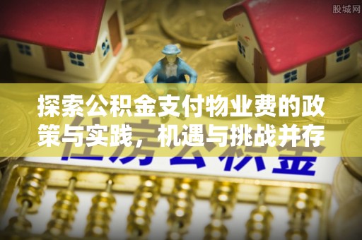 惠水探索公积金支付物业费的政策与实践，机遇与挑战并存