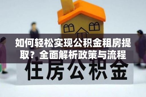 惠水如何轻松实现公积金租房提取？全面解析政策与流程